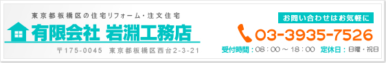 東京都板橋区の住宅リフォーム・注文住宅　有限会社 岩淵工務店 〒175-0045　東京都板橋区西台2-3-21 お問い合わせはお気軽に　TEL:03-3935-7526（受付時間：08：00 〜 18：00／定休日：日曜・祝日）